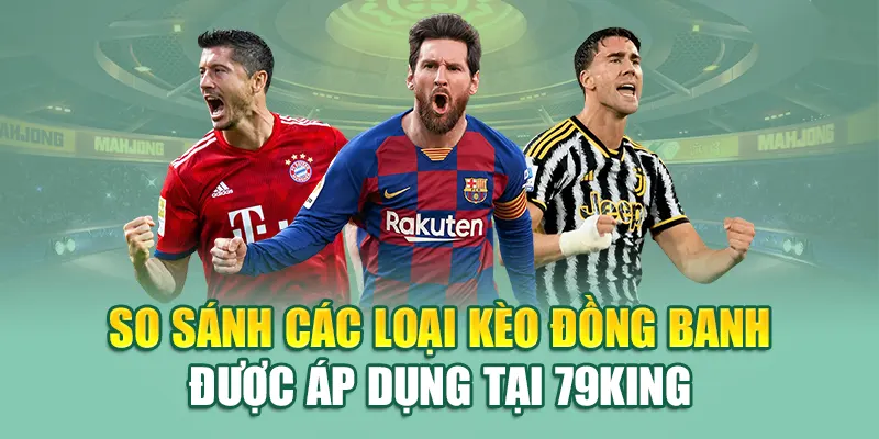 Kèo Đồng Banh – Hướng Dẫn Chơi Chuẩn Xác Nhất Từ 79King 1 So sánh các loại kèo đồng banh được áp dụng tại 79King