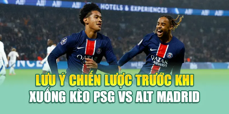Soi Kèo Bóng Đá PSG Vs Alt Madrid: Nhận Định Từ kimcollens.com 3 Lưu ý chiến lược trước khi xuống kèo PSG vs Alt Madrid