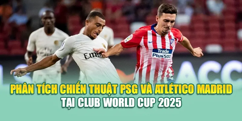 Soi Kèo Bóng Đá PSG Vs Alt Madrid: Nhận Định Từ kimcollens.com 1 Phân tích chiến thuật PSG và Atlético Madrid tại Club World Cup 2025