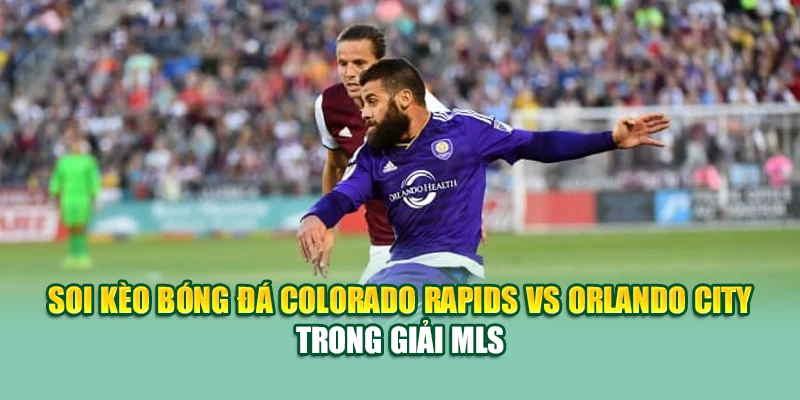 Soi Kèo Bóng Đá Colorado Rapids VS Orlando City MLS Tại kimcollens.com 1 Soi kèo bóng đá Colorado Rapids vs Orlando City trong giải MLS