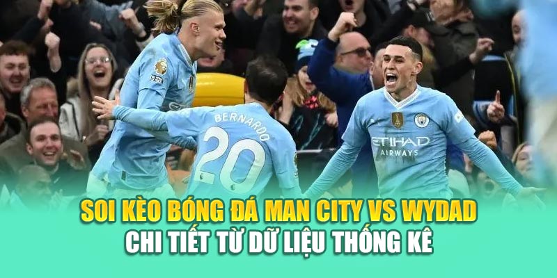 Soi Kèo Bóng Đá Man City Vs Wydad Chuẩn Xác Từ kimcollens.com 3 Soi kèo bóng đá Man City vs Wydad chi tiết từ dữ liệu thống kê