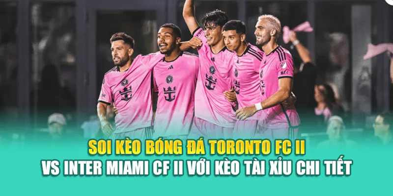 Soi Kèo Bóng Đá Toronto FC II Vs Inter Miami CF II Từ kimcollens.com 3 Soi kèo bóng đá Toronto FC II vs Inter Miami CF II với kèo tài xỉu chi tiết